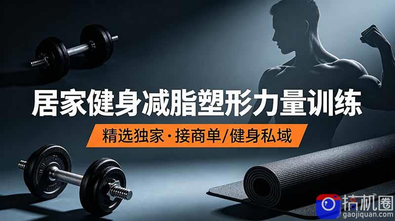 抖音健身热门短视频教学:居家健身减脂塑形力量训练,精选独家,接商单或者健身私域