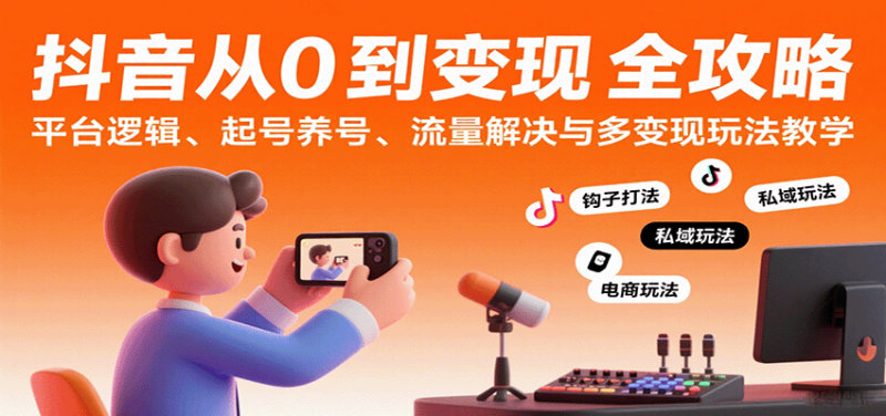 抖音从0到变现认知课:平台逻辑、起号养号、流量解决与多变现玩法教学-51云资源
