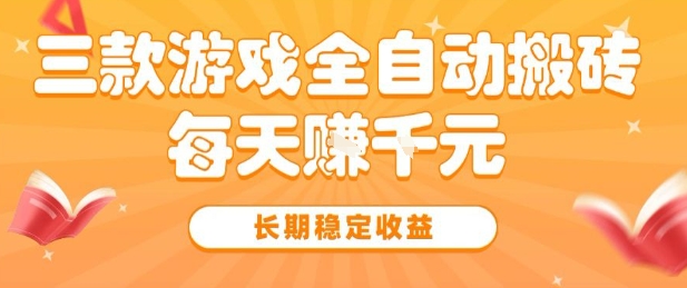 三款热门游戏全自动搬砖，简单易上手，长期稳定收益，日入1k【揭秘】-51云资源