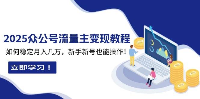 （13853期）2025众公号流量主变现教程：如何稳定月入几万，新手新号也能操作-51云资源