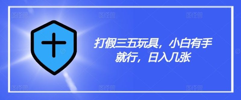 打假三五玩具，小白有手就行，日入几张【仅揭秘】-51云资源