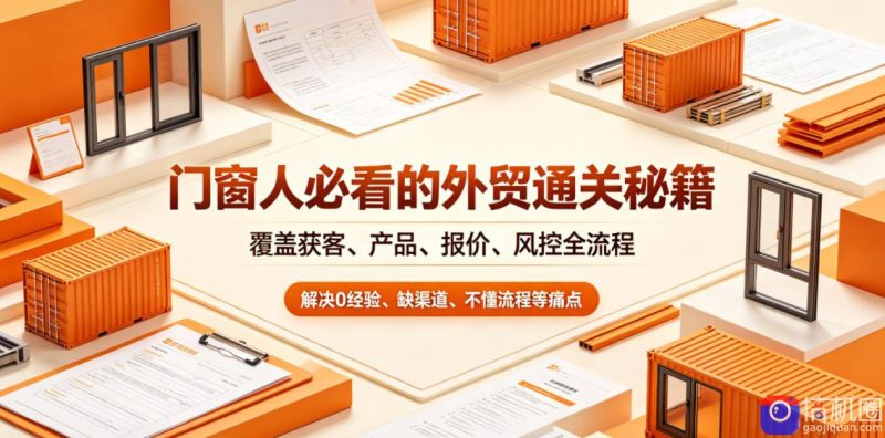 门窗人必看的外贸通关秘籍,块覆盖获客、产品、报价、风控全流程,解决0经验、缺渠道、不懂流程等痛点-51云资源