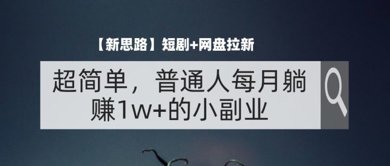 （11980期）【新思路】短剧 网盘拉新，超简单，普通人每月躺赚1w 的小副业-51云资源