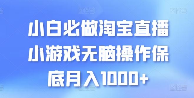 小白必做淘宝直播小游戏无脑操作保底月入1000 【揭秘】-51云资源