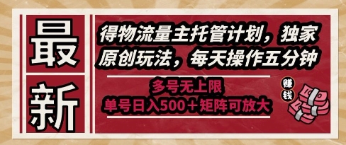 最新得物流量主托管计划,独家原创玩法,每天操作五分钟,多号无上限,单号日入5张 矩阵可放大【揭秘】