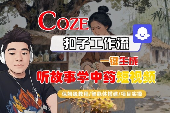 Coze扣子智能体工作流一键生成“听故事学中药“短视频,全流程保姆级教学-51云资源