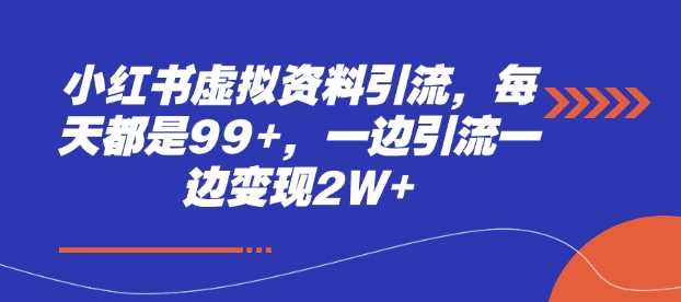 小红书虚拟资料引流,每天都是99 ,一边引流一边变现2W