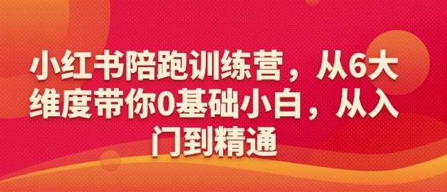 小红书陪跑训练营,从6大维度带你0基础小白,从入门到精通-51云资源