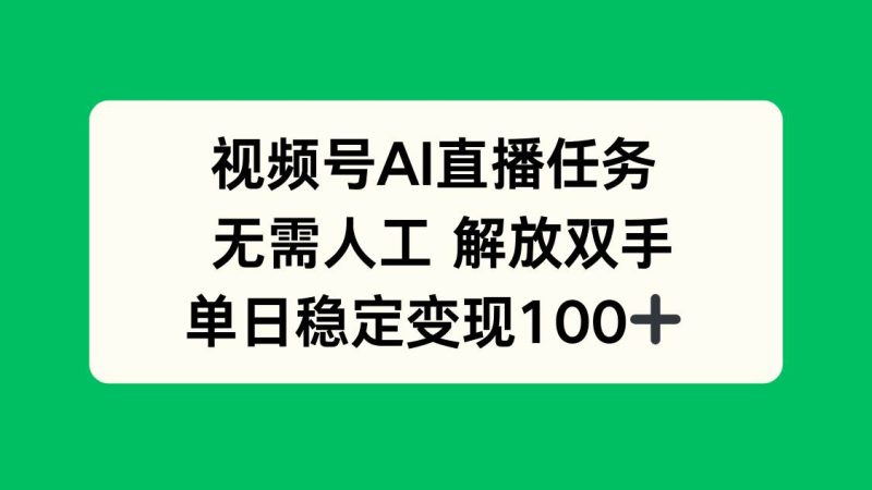 （16006期）视频号AI直播任务，无需人工，解放双手，当天变现100-51云资源
