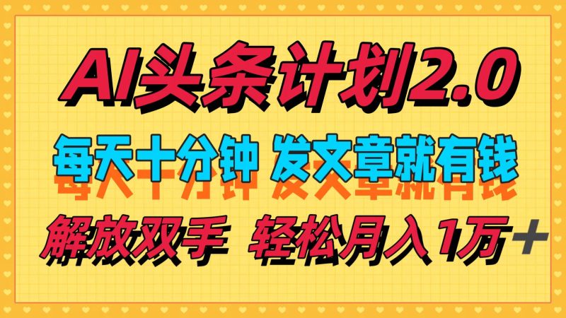 （12376期）AI头条计划2.0，每天十分钟，发文章就有钱，小白轻松月入1w＋-51云资源