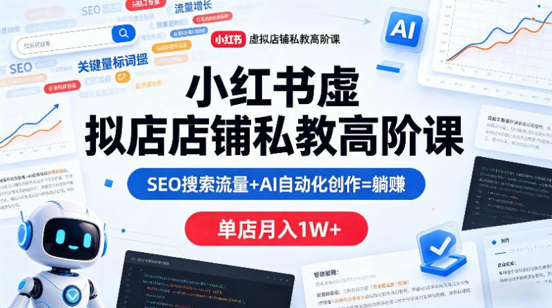 小红书虚拟店铺私教高阶课，SEO搜索流量 AI自动化创作=躺賺，单店月入1W-51云资源