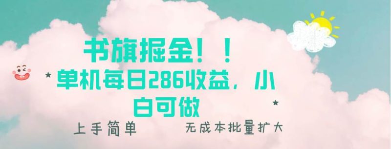 (13659期)书旗掘金新玩法!! 单机每日286收益,小白可做,轻松上手无门槛-51云资源