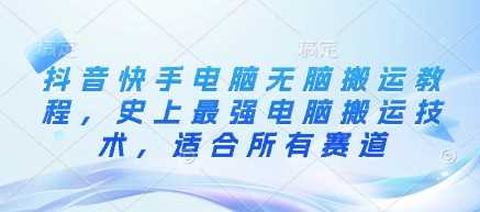 抖音快手电脑无脑搬运教程,史上最强电脑搬运技术,适合所有赛道-51云资源
