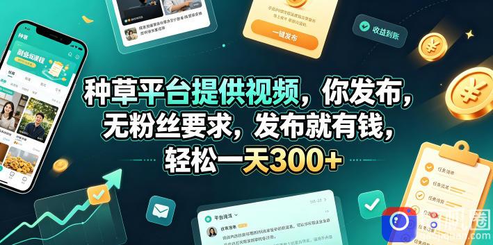 种草平台提供视频,你发布,无粉丝要求,发布就有钱,轻松一天300 【揭秘】