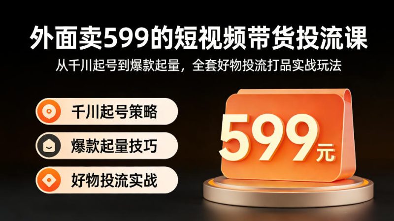 外面卖599的短视频带货投流课：从千川起号到爆款起量，全套好物投流打品实战玩法-51云资源