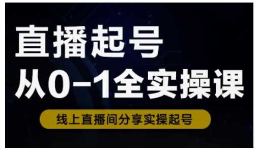 直播起号从0-1全实操课，新人0基础快速入门，0-1阶段流程化学习-51云资源