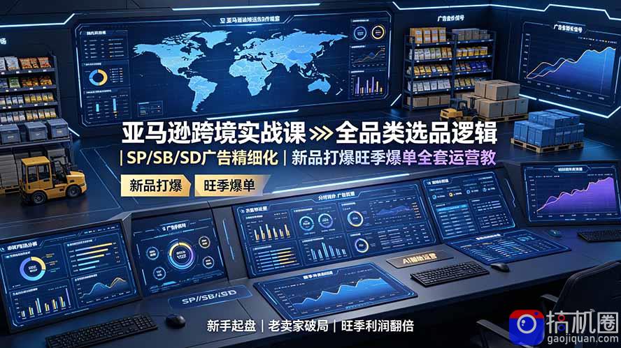亚马逊跨境实战课:全品类选品逻辑|SP/SB/SD广告精细化|新品打爆旺季爆单全套运营教程