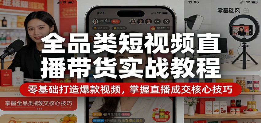 全品类短视频直播带货实战教程：零基础打造爆款视频，掌握直播成交核心技巧-51云资源