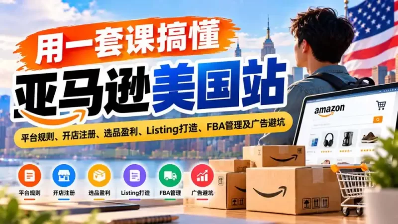 用一套课搞懂亚马逊美国站:平台规则、开店注册、选品盈利、Listing打造、FBA管理及广告避坑-51云资源