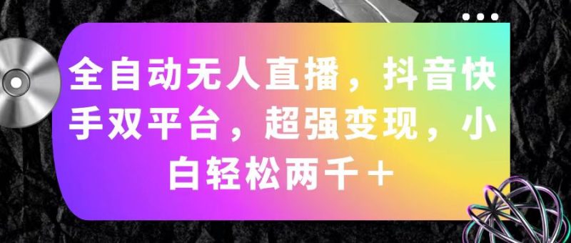 (11523期)全自动无人直播,抖音快手双平台,超强变现,小白轻松两千+-51云资源