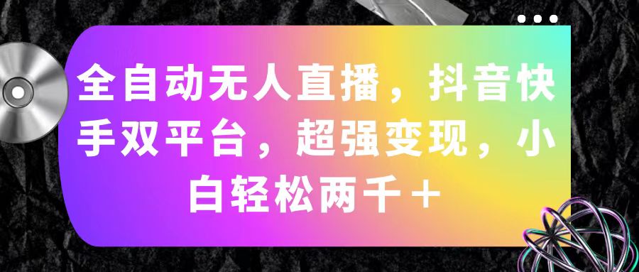 (11523期)全自动无人直播,抖音快手双平台,超强变现,小白轻松两千+