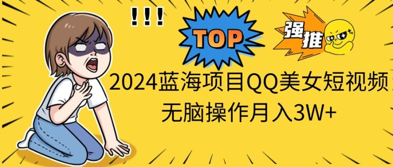 （10862期）2024蓝海项目QQ美女短视频无脑操作月入3W-51云资源