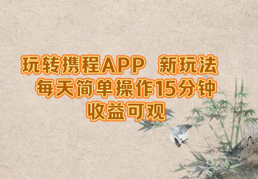 （12705期）玩转携程APP，新玩法，每天简单操作15分钟，收益可观-51云资源