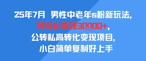 25年7月男性中老年s粉新玩法,月轻松变现3W ,公转私高转化变现项目,小白简单复制好上手-51云资源