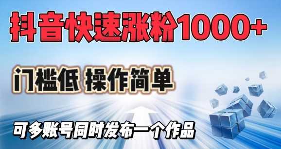 抖音快速涨1000 粉，门槛低操作简单，可多账号同时发布一个作品-51云资源