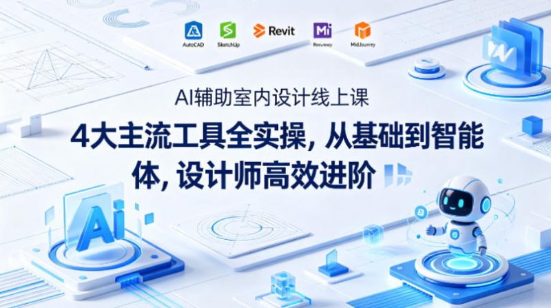AI辅助室内设计线上课｜4大主流工具全实操，从基础到智能体，设计师高效进阶-51云资源