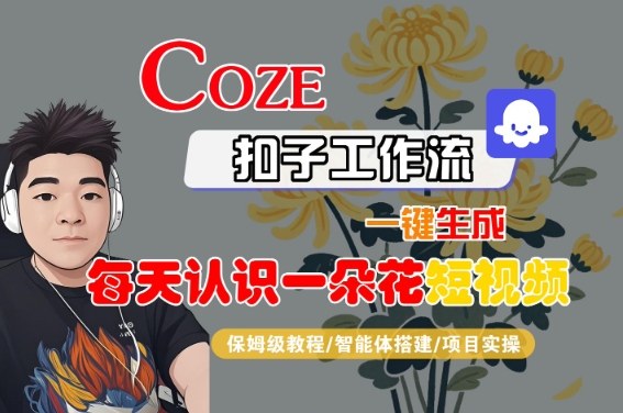 COZE扣子工作流一键生成每天认识一朵花短视频，保姆级教程-智能体搭建-项目实操-51云资源