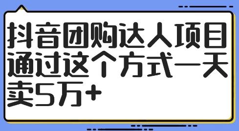 抖音团购达人项目，通过这个方式一天卖5万 【揭秘】-51云资源