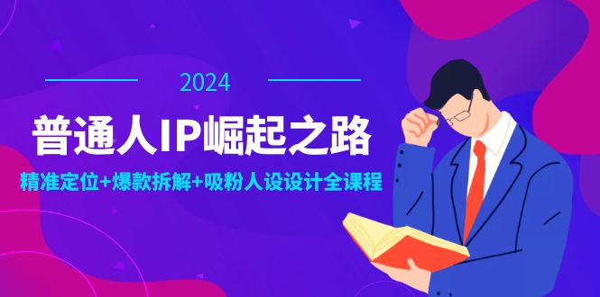 普通人IP崛起之路：打造个人品牌，精准定位 爆款拆解 吸粉人设设计全课程-51云资源