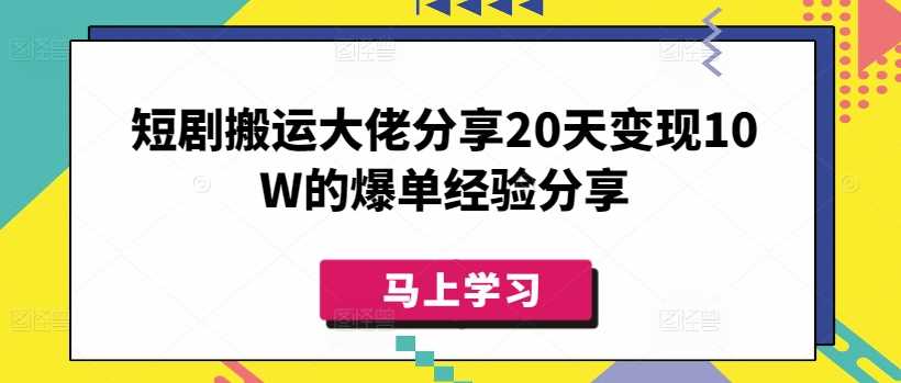 短剧搬运大佬分享20天变现10W的爆单经验分享-51云资源