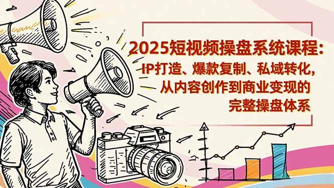 (16650期)2025短视频操盘线下课程:IP打造、爆款复制、私域转化,从内容创作到商业变现的完整操盘体系