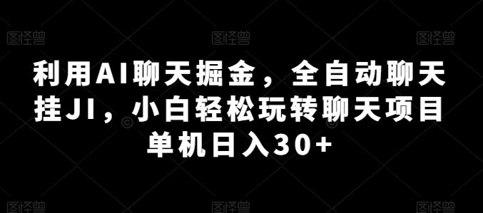 利用AI聊天掘金，全自动聊天挂JI，小白轻松玩转聊天项目 单机日入30 【揭秘】-51云资源