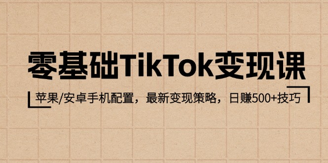 (12723期)零基础TikTok变现课:苹果/安卓手机配置,最新变现策略,日赚500 技巧-51云资源