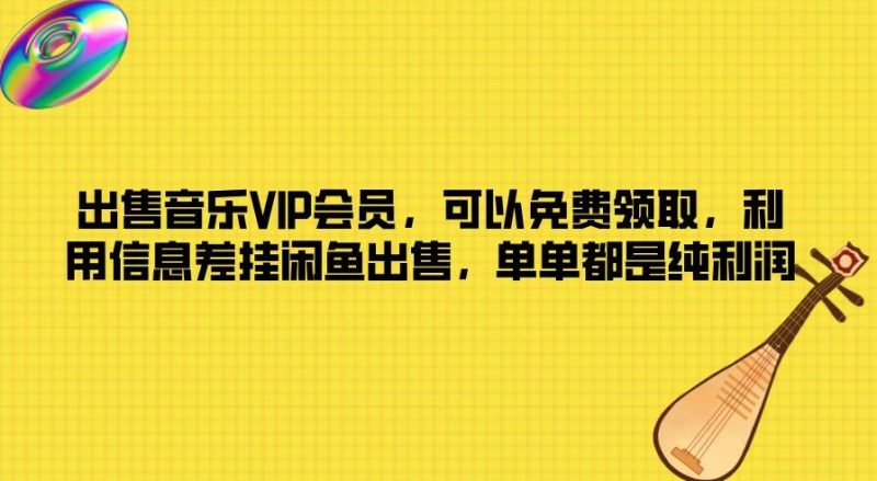 出售音乐VIP会员,可以免费领取,利用信息差挂闲鱼出售,单单都是纯利润-51云资源
