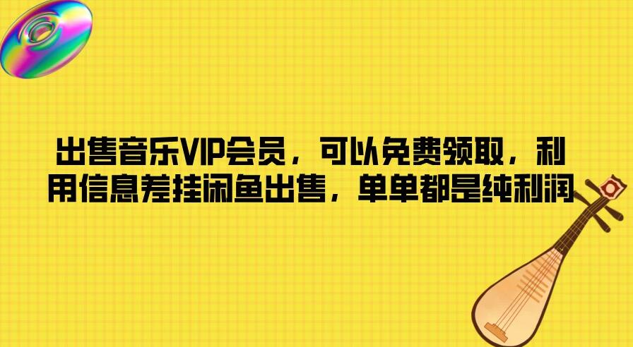 出售音乐VIP会员，可以免费领取，利用信息差挂闲鱼出售，单单都是纯利润