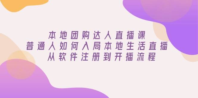(13981期)本地团购达人直播课:普通人如何入局本地生活直播, 从软件注册到开播流程