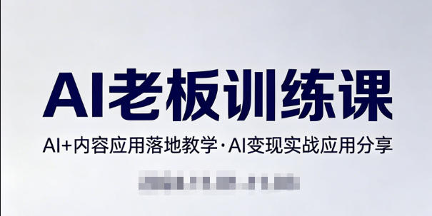 内容AI老板训练课，AI 内容应用落地教学，AI变现的实战应用分享-51云资源