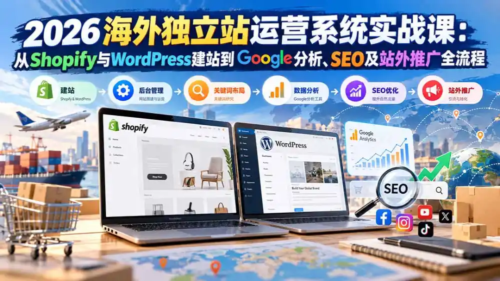 2026海外独立站运营系统实战课:从Shopify与WordPress建站到Google分析、SEO及站外推广全流程-51云资源