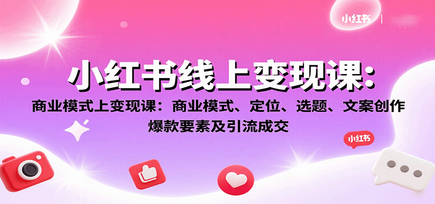 小红书线上变现课：商业模式、定位、选题、文案创作、爆款要素及引流成交-51云资源