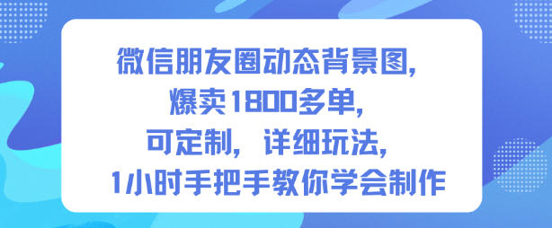 微信朋友圈动态背景图，爆卖1800多单，可定制，详细的玩法，1小时手把手教你学会制作【第一期】-51云资源
