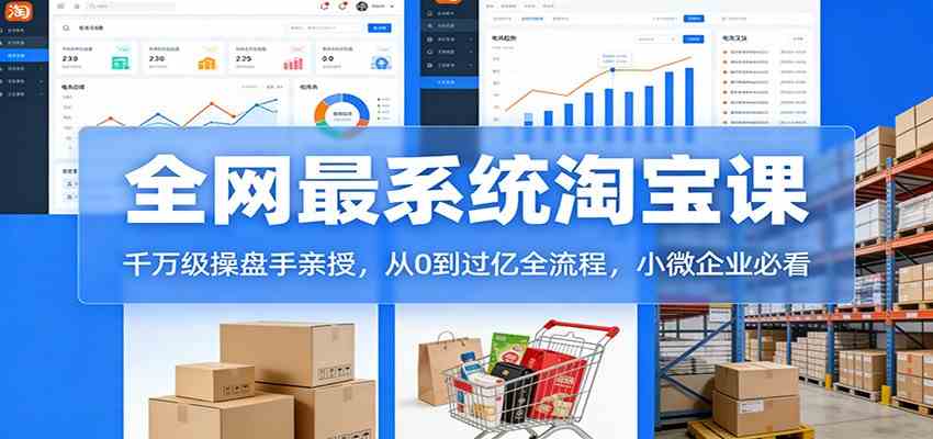 淘宝天猫系统课:千万级操盘手亲授,从0到过亿全流程,小微企业必看-51云资源