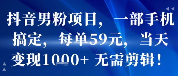 抖音男粉项目，一部手机搞定，每单59米，当天变现1k  无需剪辑-51云资源