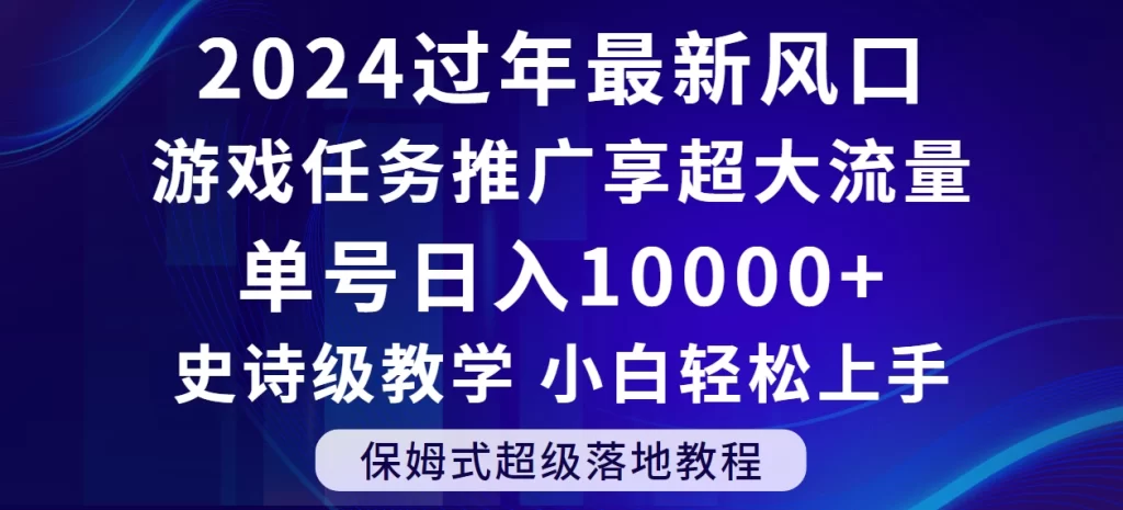 2024过年最新风口,游戏任务推广,单号日入 10000 ,保姆式教程,小白轻松上手-51云资源