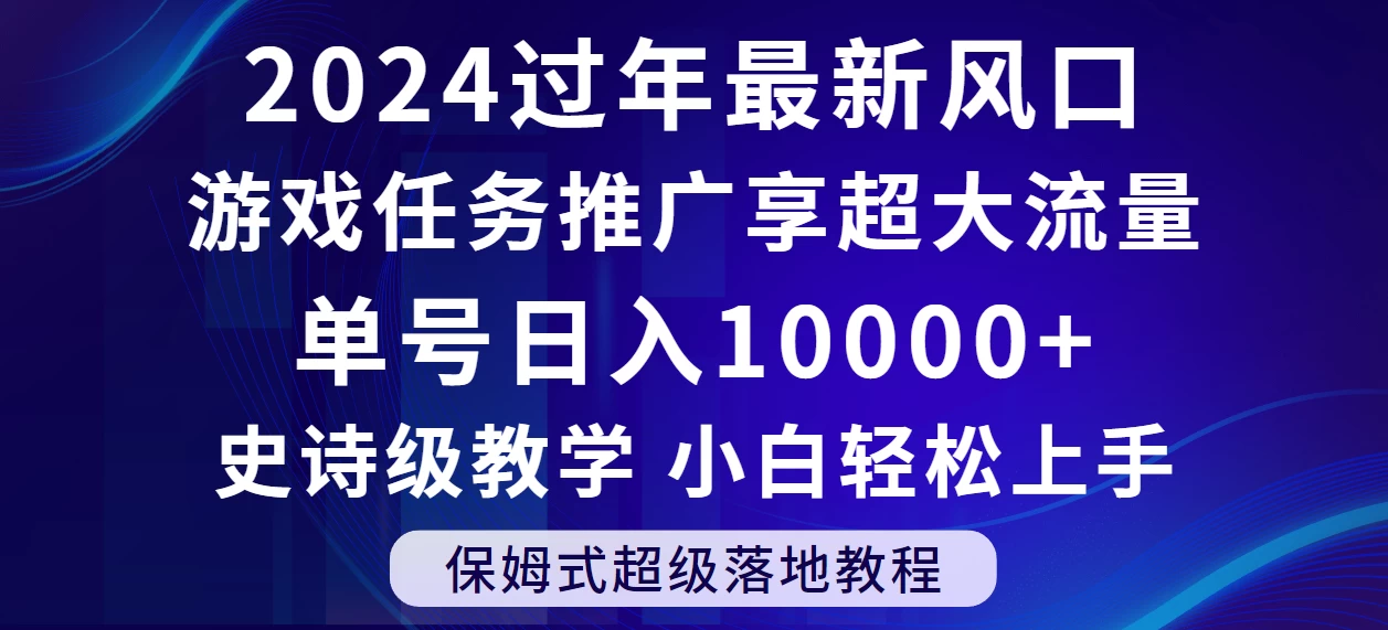 2024过年最新风口，游戏任务推广，单号日入 10000 ，保姆式教程，小白轻松上手