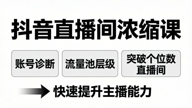 (17905期)抖音直播间浓缩课:账号诊断 流量池层级,突破个位数直播间,快速提升主播能力-51云资源