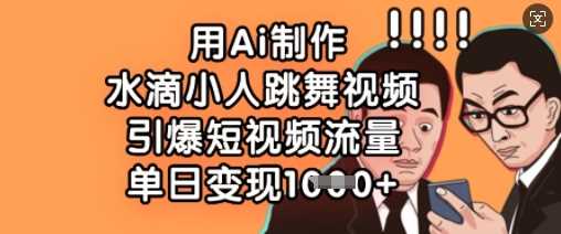 用Ai制作水滴小人跳舞视频，引爆短视频流量，单日变现数张-51云资源